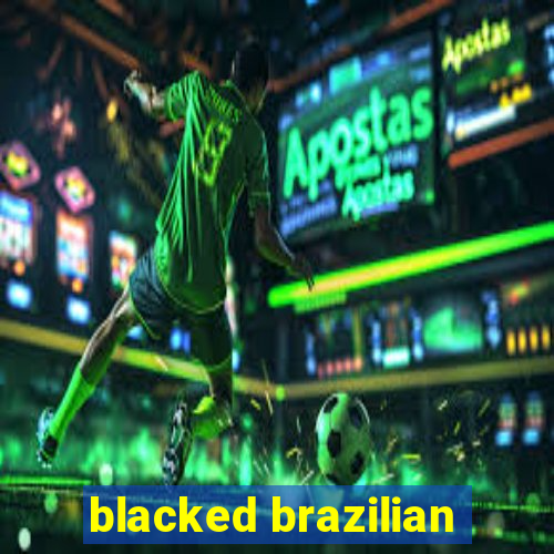 blacked brazilian